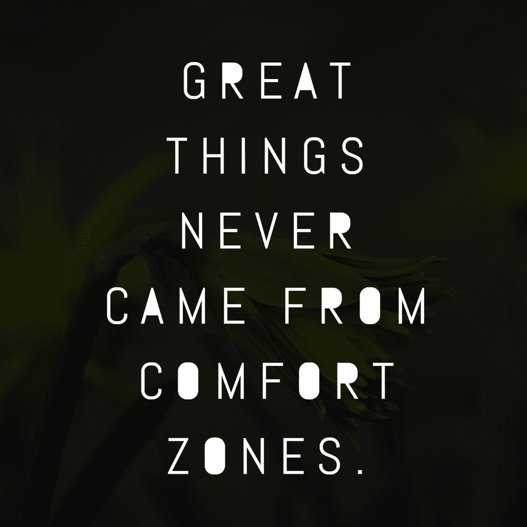 Great things never came from comfort zones